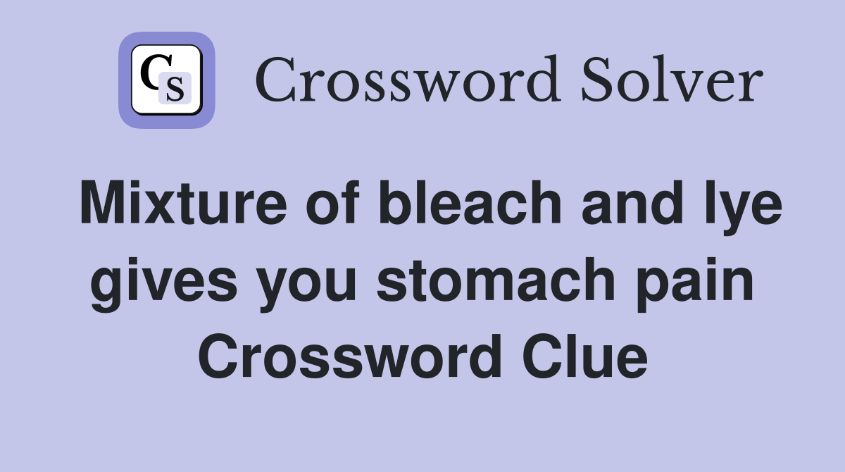 Mixture of bleach and lye gives you stomach pain Crossword Clue
